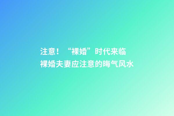 注意！“裸婚”时代来临 裸婚夫妻应注意的晦气风水